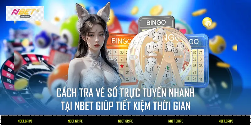Cách tra vé số trực tuyến nhanh tại Nbet giúp tiết kiệm thời gian