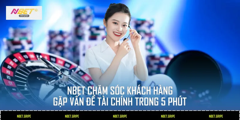 Ưu Điểm Dịch Vụ Chăm Sóc Khách Hàng Nbet Năm 2026 4 Nbet chăm sóc khách hàng gặp vấn đề tài chính trong 5 phút