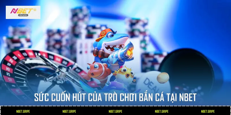 Sức cuốn hút của trò chơi bắn cá tại Nbet