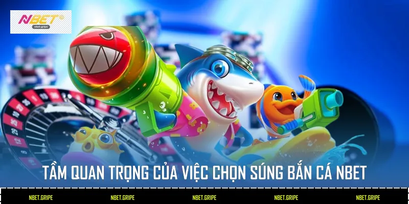 Cách Chọn Súng Bắn Cá Tại Nbet Để Trở Thành Cao Thủ Đại Dương 2 Tầm quan trọng của việc chọn súng bắn cá Nbet