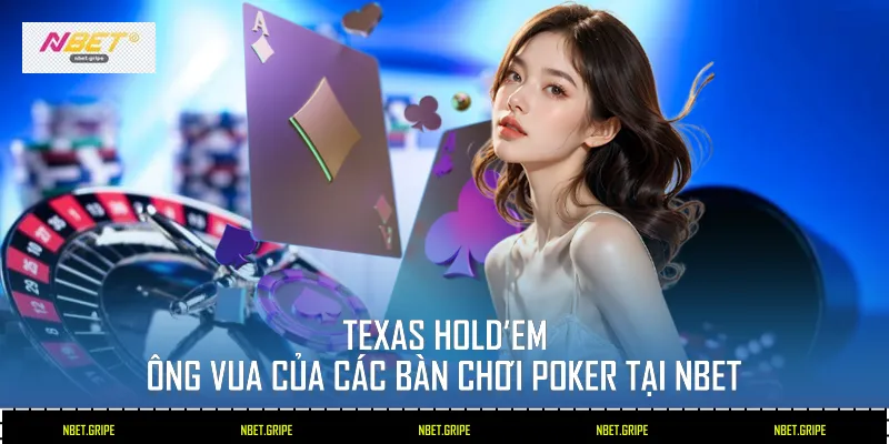 Texas Hold’em - Ông vua của các bàn chơi Poker tại Nbet